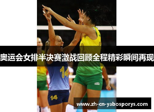 奥运会女排半决赛激战回顾全程精彩瞬间再现